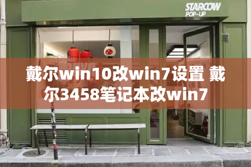 戴尔win10改win7设置 戴尔3458笔记本改win7-第1张图片-星选测评