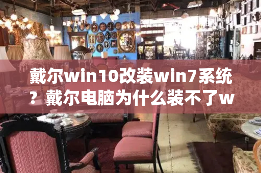 戴尔win10改装win7系统？戴尔电脑为什么装不了win7-第1张图片-星选测评