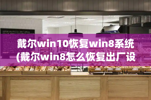 戴尔win10恢复win8系统(戴尔win8怎么恢复出厂设置)