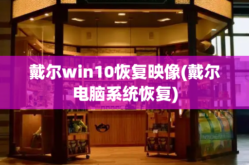 戴尔win10恢复映像(戴尔电脑系统恢复)