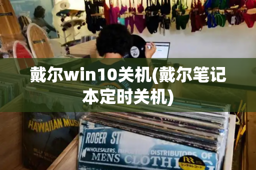 戴尔win10关机(戴尔笔记本定时关机)