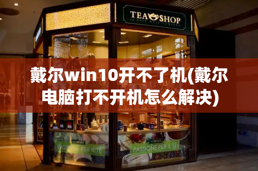 戴尔win10开不了机(戴尔电脑打不开机怎么解决)-第1张图片-星选测评