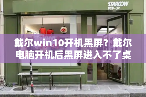 戴尔win10开机黑屏？戴尔电脑开机后黑屏进入不了桌面