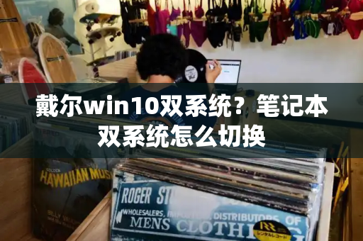 戴尔win10双系统？笔记本双系统怎么切换