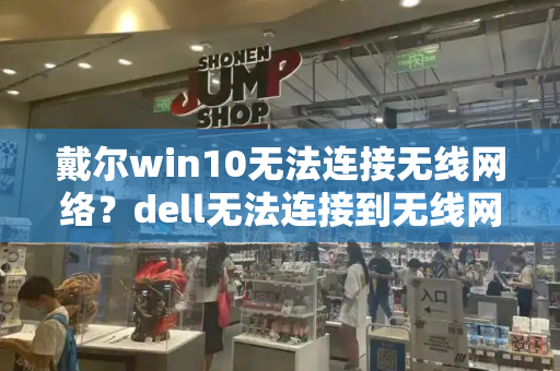 戴尔win10无法连接无线网络？dell无法连接到无线网络