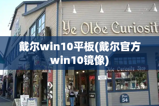 戴尔win10平板(戴尔官方win10镜像)-第1张图片-星选测评