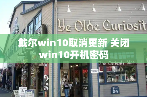 戴尔win10取消更新 关闭win10开机密码-第1张图片-星选测评