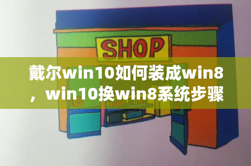 戴尔win10如何装成win8，win10换win8系统步骤-第1张图片-星选测评