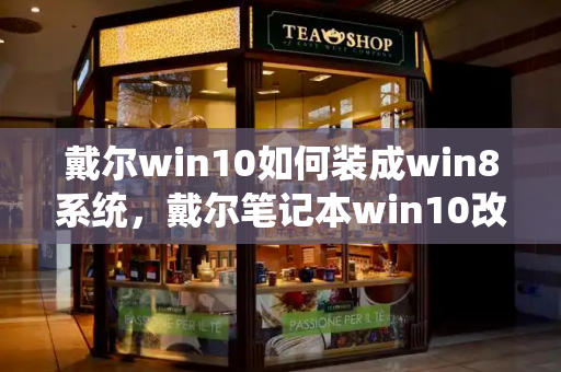 戴尔win10如何装成win8系统，戴尔笔记本win10改win7-第1张图片-星选测评