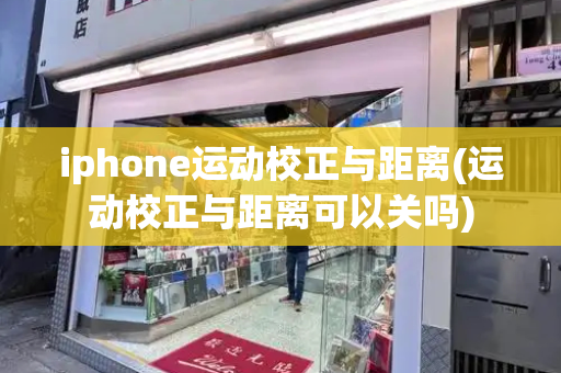 iphone运动校正与距离(运动校正与距离可以关吗)