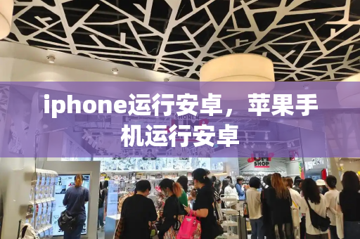 iphone运行安卓，苹果手机运行安卓