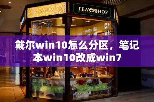 戴尔win10怎么分区，笔记本win10改成win7