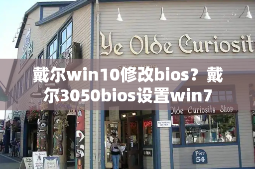 戴尔win10修改bios？戴尔3050bios设置win7