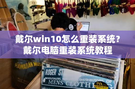 戴尔win10怎么重装系统？戴尔电脑重装系统教程