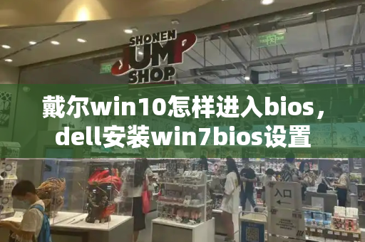 戴尔win10怎样进入bios，dell安装win7bios设置-第1张图片-星选测评