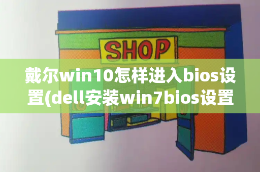 戴尔win10怎样进入bios设置(dell安装win7bios设置)