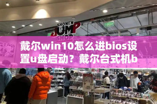 戴尔win10怎么进bios设置u盘启动？戴尔台式机bios设置u盘启动-第1张图片-星选测评