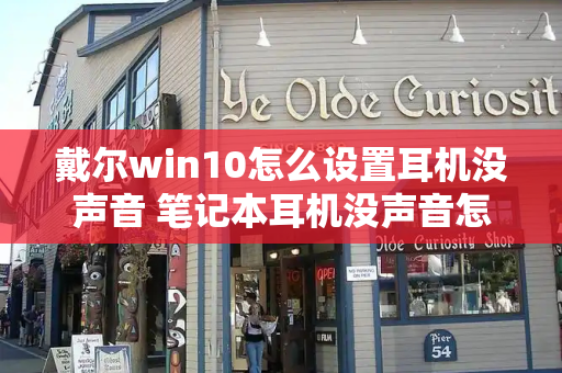 戴尔win10怎么设置耳机没声音 笔记本耳机没声音怎么办-第1张图片-星选测评