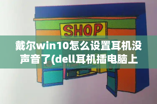 戴尔win10怎么设置耳机没声音了(dell耳机插电脑上没声音怎么设置)