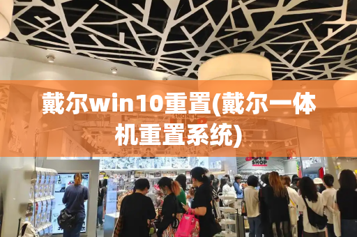 戴尔win10重置(戴尔一体机重置系统)-第1张图片-星选测评