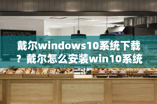 戴尔windows10系统下载？戴尔怎么安装win10系统-第1张图片-星选测评