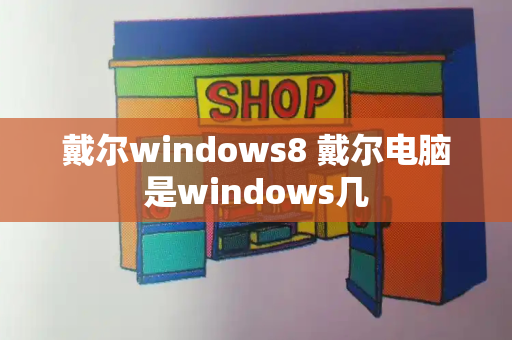 戴尔windows8 戴尔电脑是windows几-第1张图片-星选测评