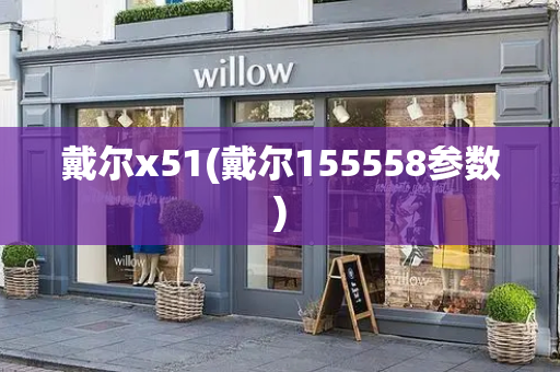 戴尔x51(戴尔155558参数)-第1张图片-星选测评