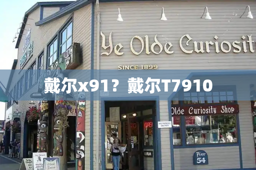 戴尔x91？戴尔T7910