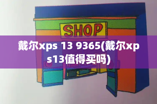 戴尔xps 13 9365(戴尔xps13值得买吗)-第1张图片-星选测评