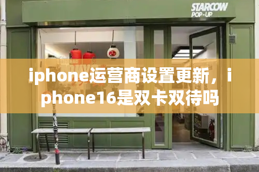 iphone运营商设置更新，iphone16是双卡双待吗