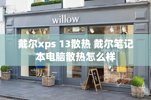戴尔xps 13散热 戴尔笔记本电脑散热怎么样-第1张图片-星选测评