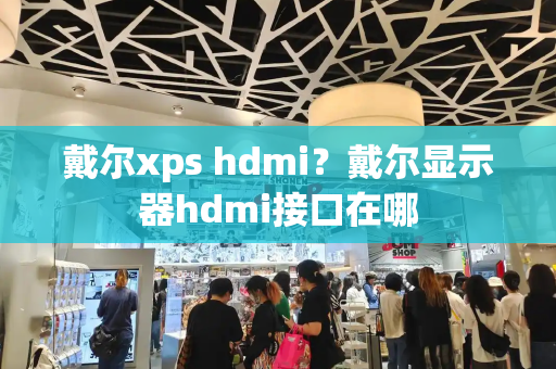 戴尔xps hdmi？戴尔显示器hdmi接口在哪
