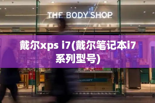 戴尔xps i7(戴尔笔记本i7系列型号)-第1张图片-星选测评