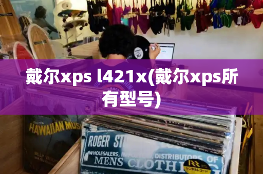 戴尔xps l421x(戴尔xps所有型号)-第1张图片-星选测评