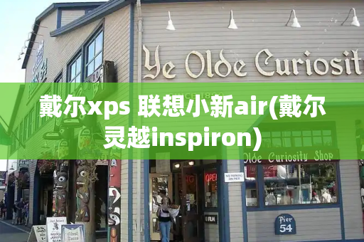 戴尔xps 联想小新air(戴尔灵越inspiron)-第1张图片-星选测评