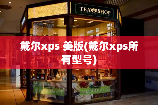 戴尔xps 美版(戴尔xps所有型号)-第1张图片-星选测评