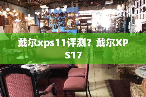 戴尔xps11评测？戴尔XPS17