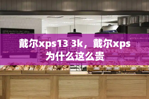 戴尔xps13 3k，戴尔xps为什么这么贵
