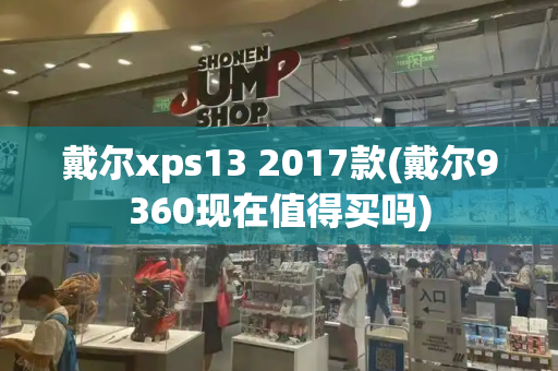 戴尔xps13 2017款(戴尔9360现在值得买吗)-第1张图片-星选测评