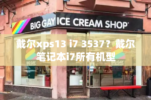 戴尔xps13 i7 3537？戴尔笔记本i7所有机型