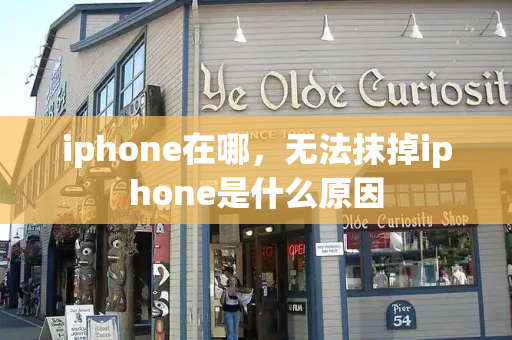 iphone在哪，无法抹掉iphone是什么原因-第1张图片-星选测评