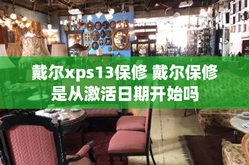 戴尔xps13保修 戴尔保修是从激活日期开始吗-第1张图片-星选测评