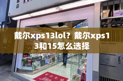 戴尔xps13lol？戴尔xps13和15怎么选择-第1张图片-星选测评