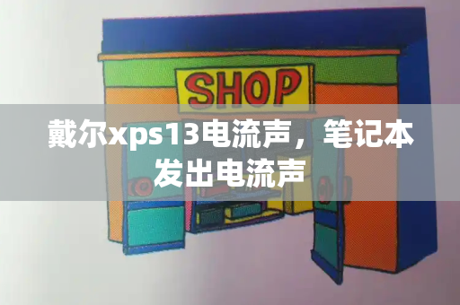戴尔xps13电流声，笔记本发出电流声-第1张图片-星选测评