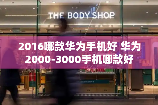 2016哪款华为手机好 华为2000-3000手机哪款好-第1张图片-星选测评