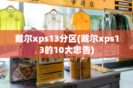 戴尔xps13分区(戴尔xps13的10大忠告)