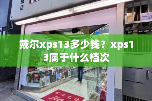 戴尔xps13多少钱？xps13属于什么档次