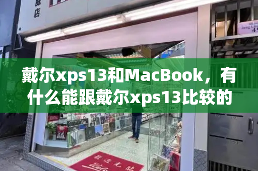 戴尔xps13和MacBook，有什么能跟戴尔xps13比较的-第1张图片-星选测评