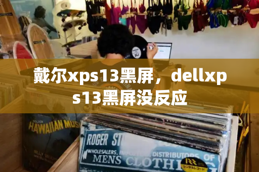戴尔xps13黑屏，dellxps13黑屏没反应-第1张图片-星选测评