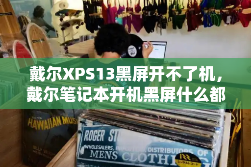 戴尔XPS13黑屏开不了机，戴尔笔记本开机黑屏什么都不显示-第1张图片-星选测评